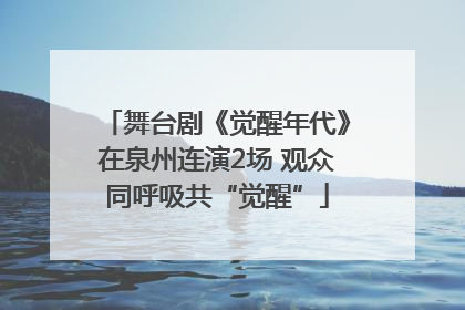 舞台剧《觉醒年代》在泉州连演2场 观众同呼吸共“觉醒”
