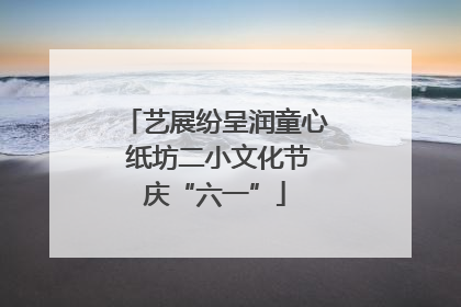 艺展纷呈润童心 纸坊二小文化节庆“六一”