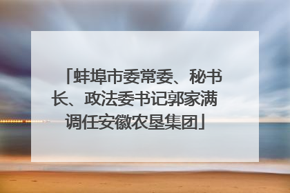 蚌埠市委常委、秘书长、政法委书记郭家满调任安徽农垦集团