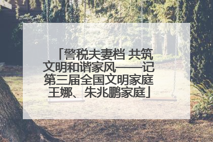 警税夫妻档 共筑文明和谐家风——记第三届全国文明家庭王娜、朱兆鹏家庭