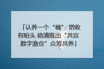 认养一个“桶” 增收有盼头 德清推出“共富数字渔仓”众筹共养