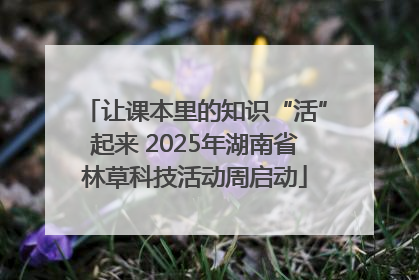 让课本里的知识“活”起来 2025年湖南省林草科技活动周启动