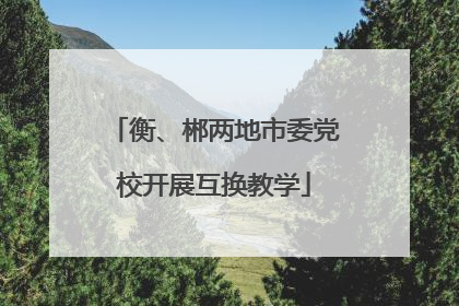 衡、郴两地市委党校开展互换教学