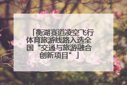 衡湖赛道凌空飞行体育旅游线路入选全国“交通与旅游融合创新项目”