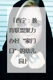 西宁：教育联盟聚力办好“家门口”的幼儿园