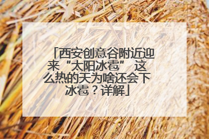 西安创意谷附近迎来“太阳冰雹” 这么热的天为啥还会下冰雹？详解