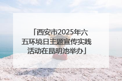 西安市2025年六五环境日主题宣传实践活动在昆明池举办