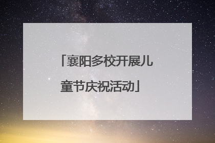 襄阳多校开展儿童节庆祝活动