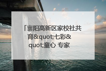 襄阳高新区家校社共育"七彩"童心 专家团支招智慧育儿