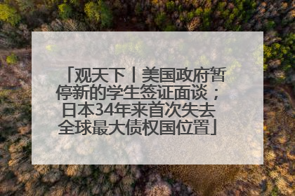观天下丨美国政府暂停新的学生签证面谈；日本34年来首次失去全球最大债权国位置
