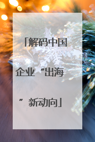 解码中国企业“出海”新动向