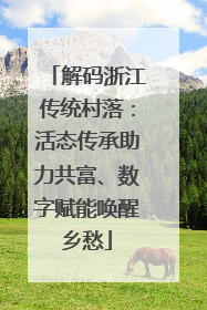 解码浙江传统村落：活态传承助力共富、数字赋能唤醒乡愁