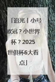 追光丨小号欧冠？小世界杯？2025世俱杯6大看点