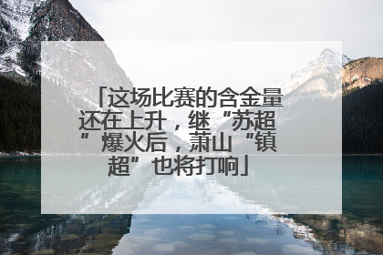 这场比赛的含金量还在上升，继“苏超”爆火后，萧山“镇超”也将打响