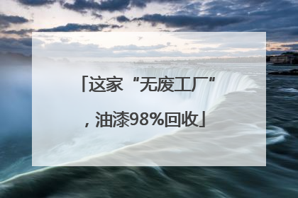 这家“无废工厂”，油漆98%回收