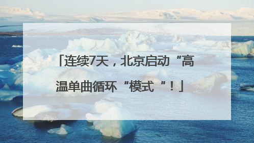 连续7天，北京启动“高温单曲循环“模式“！