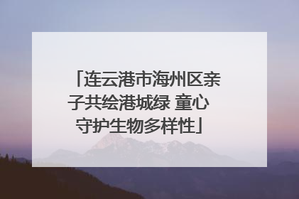 连云港市海州区亲子共绘港城绿 童心守护生物多样性