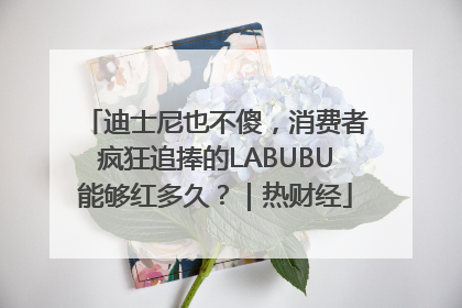 迪士尼也不傻，消费者疯狂追捧的LABUBU能够红多久？｜热财经
