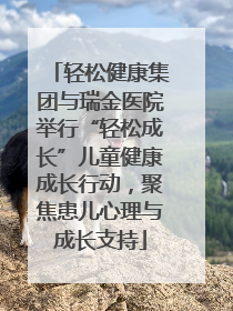 轻松健康集团与瑞金医院举行“轻松成长”儿童健康成长行动，聚焦患儿心理与成长支持