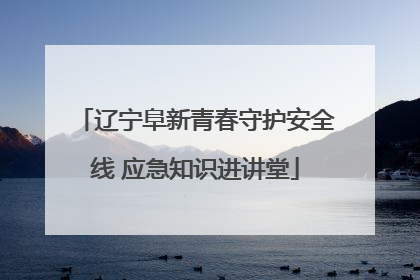 辽宁阜新青春守护安全线 应急知识进讲堂