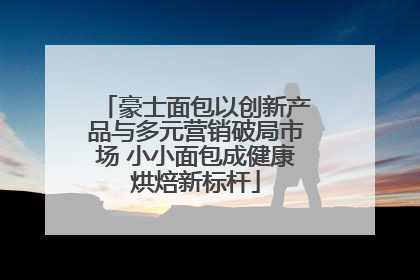 豪士面包以创新产品与多元营销破局市场 小小面包成健康烘焙新标杆