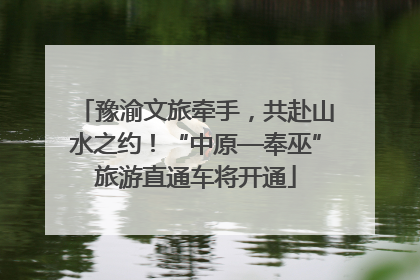 豫渝文旅牵手，共赴山水之约！“中原—奉巫”旅游直通车将开通