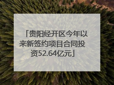 贵阳经开区今年以来新签约项目合同投资52.64亿元