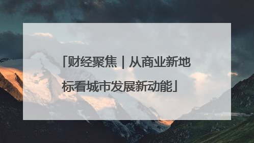 财经聚焦｜从商业新地标看城市发展新动能