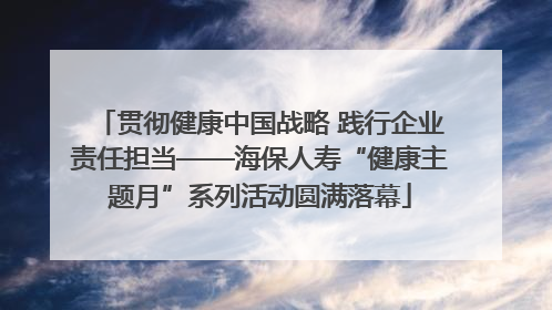 贯彻健康中国战略 践行企业责任担当——海保人寿“健康主题月”系列活动圆满落幕