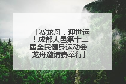 赛龙舟，迎世运！成都大邑第十二届全民健身运动会龙舟邀请赛举行