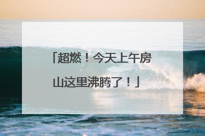 超燃！今天上午房山这里沸腾了！