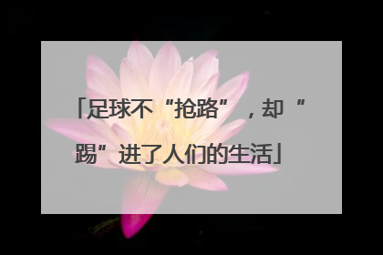 足球不“抢路”，却“踢”进了人们的生活