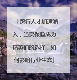 跨行人才加速涌入，当卖保险成为精英们的选择，如何影响行业生态