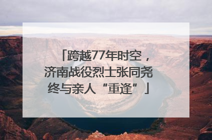 跨越77年时空，济南战役烈士张同尧终与亲人“重逢”