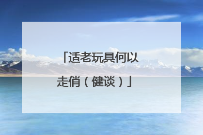 适老玩具何以走俏（健谈）