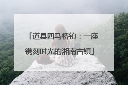 道县四马桥镇：一座镌刻时光的湘南古镇