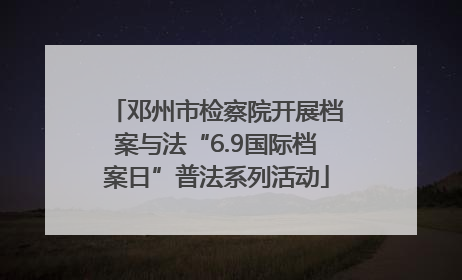 邓州市检察院开展档案与法“6.9国际档案日”普法系列活动