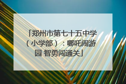郑州市第七十五中学（小学部）：哪吒闹游园 智勇闯通关