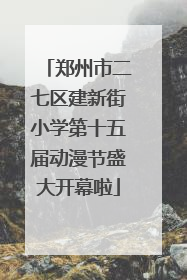 郑州市二七区建新街小学第十五届动漫节盛大开幕啦