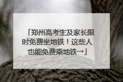 郑州高考生及家长限时免费坐地铁！这些人也能免费乘地铁→