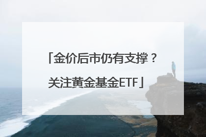 金价后市仍有支撑？关注黄金基金ETF