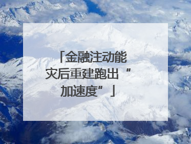 金融注动能 灾后重建跑出“加速度”