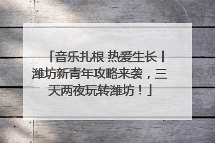 音乐扎根 热爱生长丨潍坊新青年攻略来袭，三天两夜玩转潍坊！