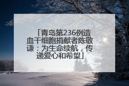 青岛第236例造血干细胞捐献者陈敬谦：为生命续航，传递爱心和希望