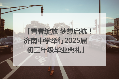 青春绽放 梦想启航！济南中学举行2025届初三年级毕业典礼