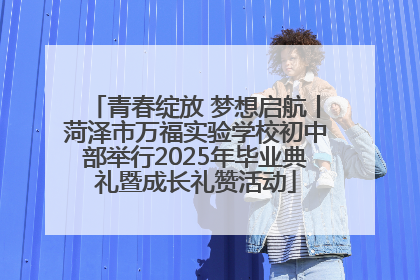 青春绽放 梦想启航丨菏泽市万福实验学校初中部举行2025年毕业典礼暨成长礼赞活动