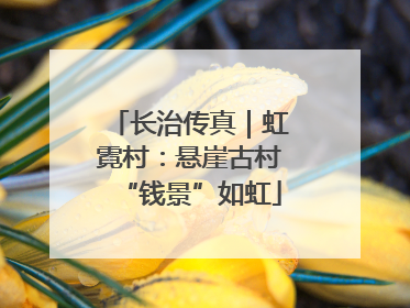 长治传真｜虹霓村：悬崖古村“钱景”如虹