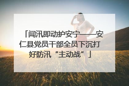 闻汛即动护安宁——安仁县党员干部全员下沉打好防汛“主动战”