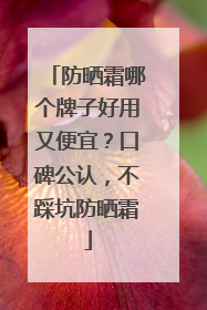 防晒霜哪个牌子好用又便宜?口碑公认,不踩坑防晒霜