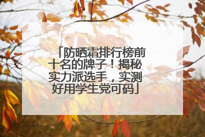 防晒霜排行榜前十名的牌子！揭秘实力派选手，实测好用学生党可码